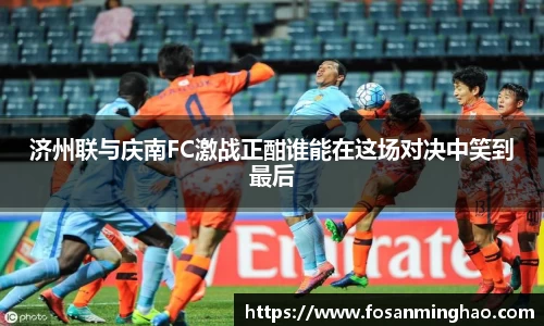 济州联与庆南FC激战正酣谁能在这场对决中笑到最后