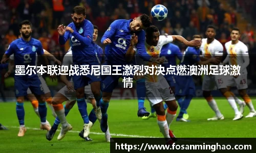 墨尔本联迎战悉尼国王激烈对决点燃澳洲足球激情