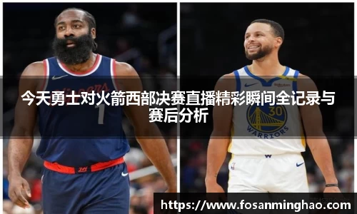 今天勇士对火箭西部决赛直播精彩瞬间全记录与赛后分析