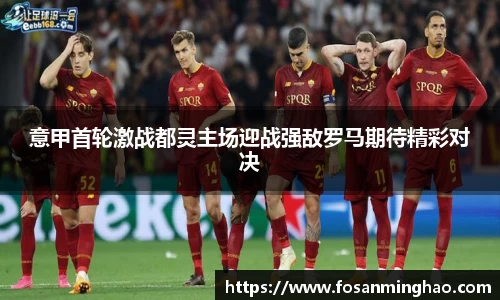 意甲首轮激战都灵主场迎战强敌罗马期待精彩对决