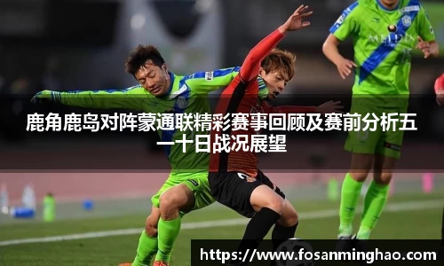 鹿角鹿岛对阵蒙通联精彩赛事回顾及赛前分析五一十日战况展望
